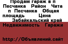 Продам гараж в п.Песчанка › Район ­ Чита, п. Песчанка › Общая площадь ­ 21 › Цена ­ 180 000 - Забайкальский край Недвижимость » Гаражи   